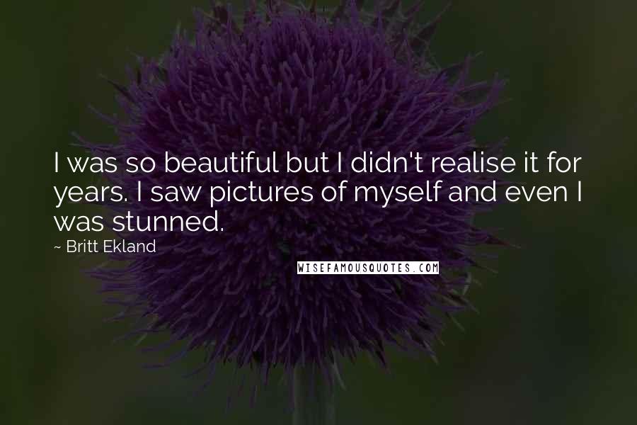 Britt Ekland Quotes: I was so beautiful but I didn't realise it for years. I saw pictures of myself and even I was stunned.