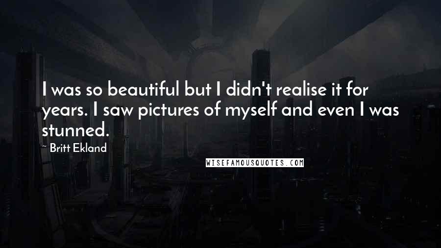 Britt Ekland Quotes: I was so beautiful but I didn't realise it for years. I saw pictures of myself and even I was stunned.
