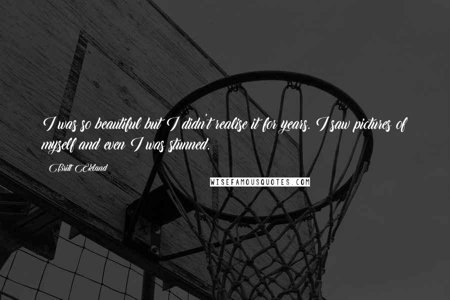 Britt Ekland Quotes: I was so beautiful but I didn't realise it for years. I saw pictures of myself and even I was stunned.