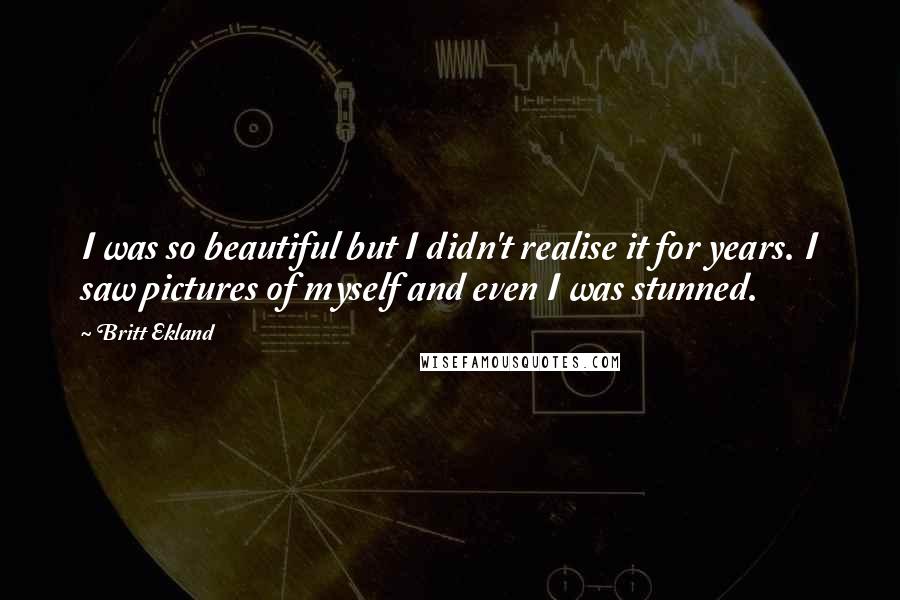 Britt Ekland Quotes: I was so beautiful but I didn't realise it for years. I saw pictures of myself and even I was stunned.