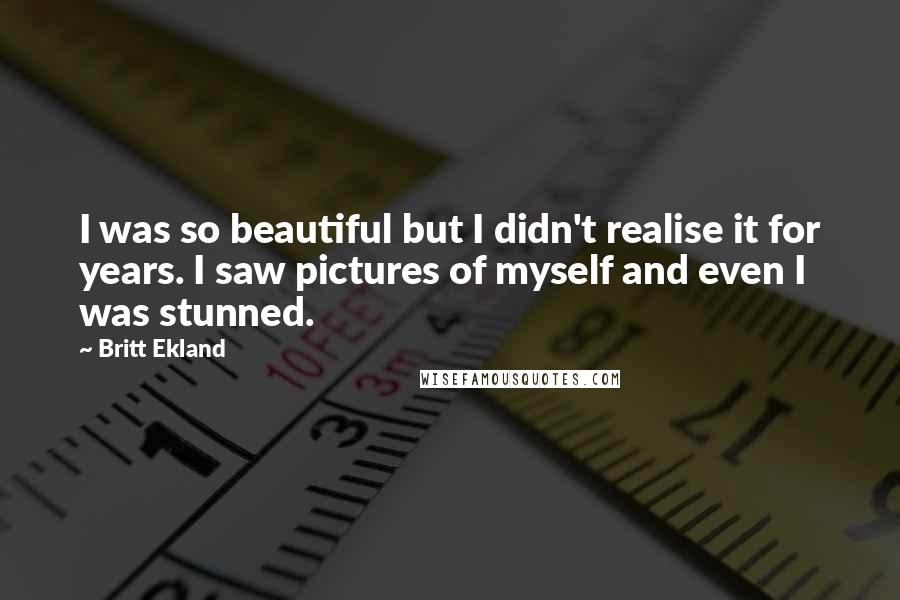 Britt Ekland Quotes: I was so beautiful but I didn't realise it for years. I saw pictures of myself and even I was stunned.