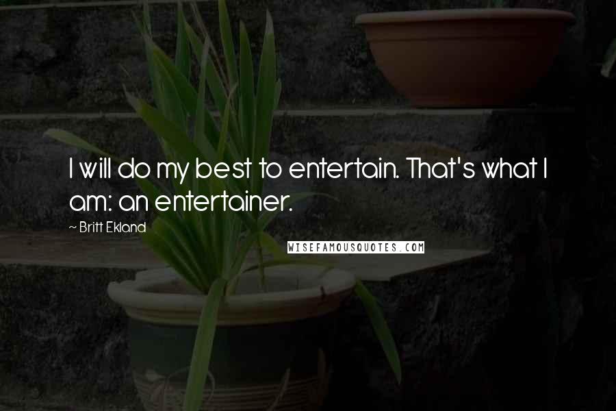 Britt Ekland Quotes: I will do my best to entertain. That's what I am: an entertainer.