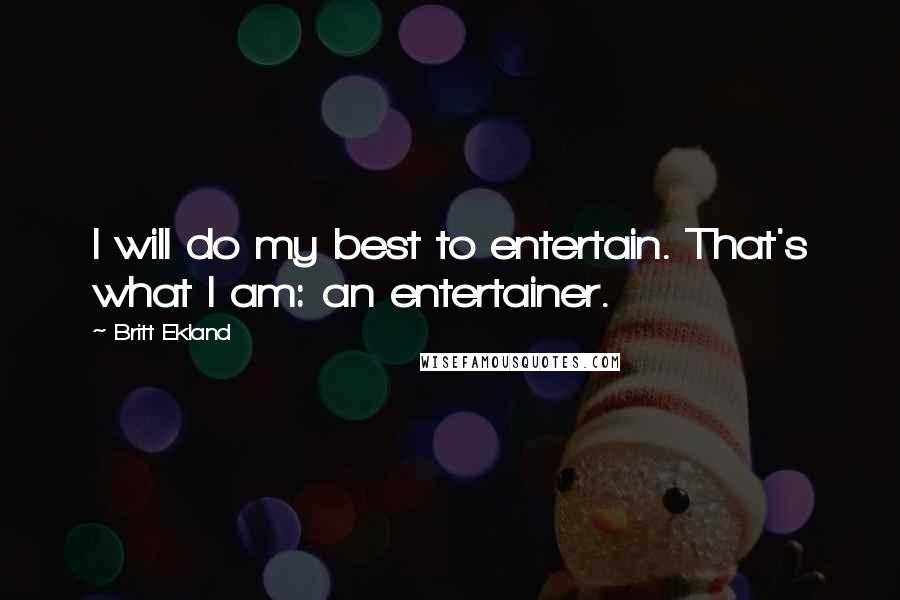 Britt Ekland Quotes: I will do my best to entertain. That's what I am: an entertainer.