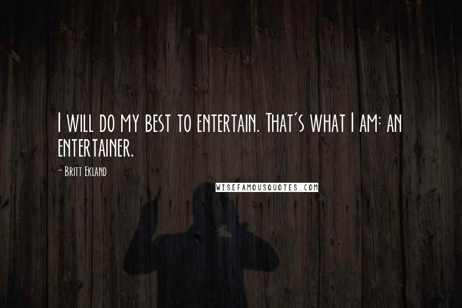 Britt Ekland Quotes: I will do my best to entertain. That's what I am: an entertainer.