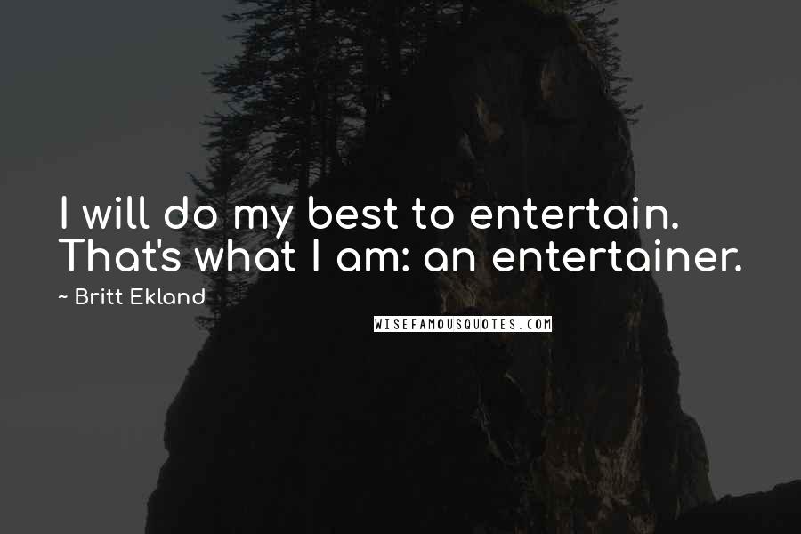 Britt Ekland Quotes: I will do my best to entertain. That's what I am: an entertainer.