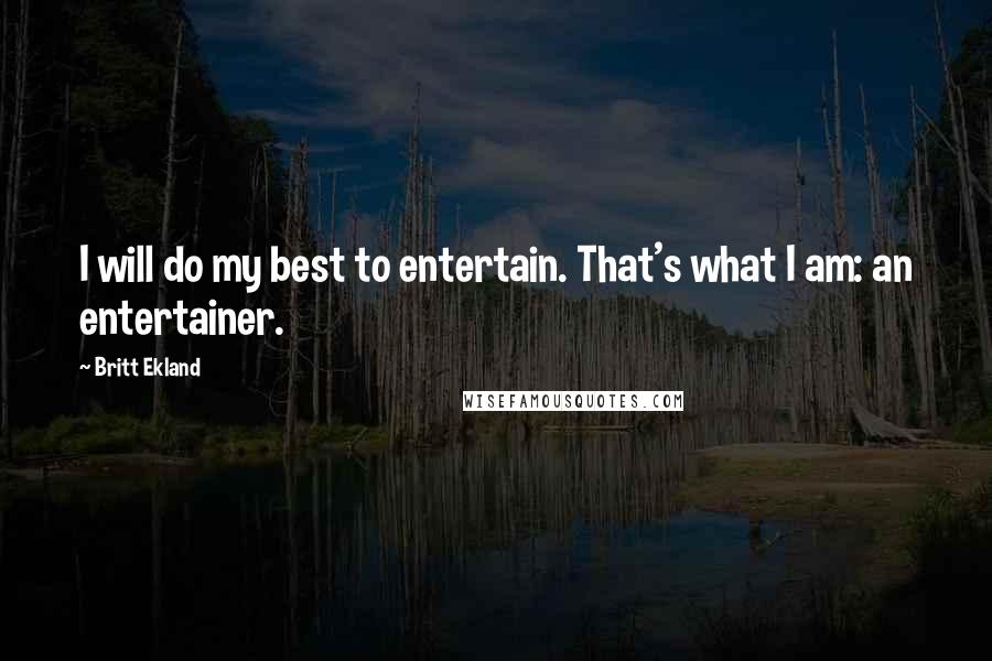 Britt Ekland Quotes: I will do my best to entertain. That's what I am: an entertainer.