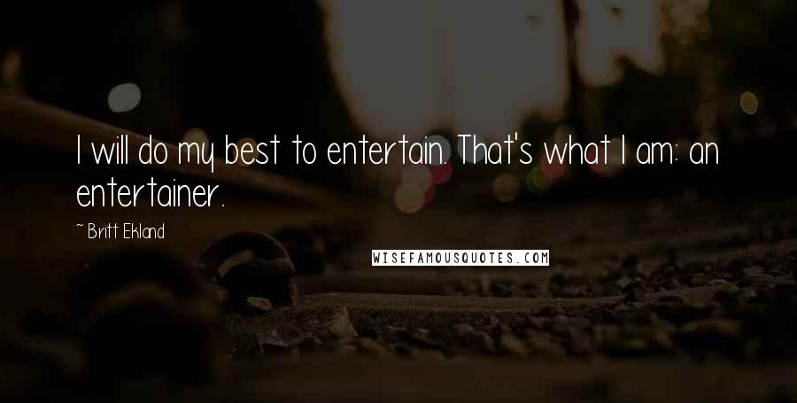 Britt Ekland Quotes: I will do my best to entertain. That's what I am: an entertainer.