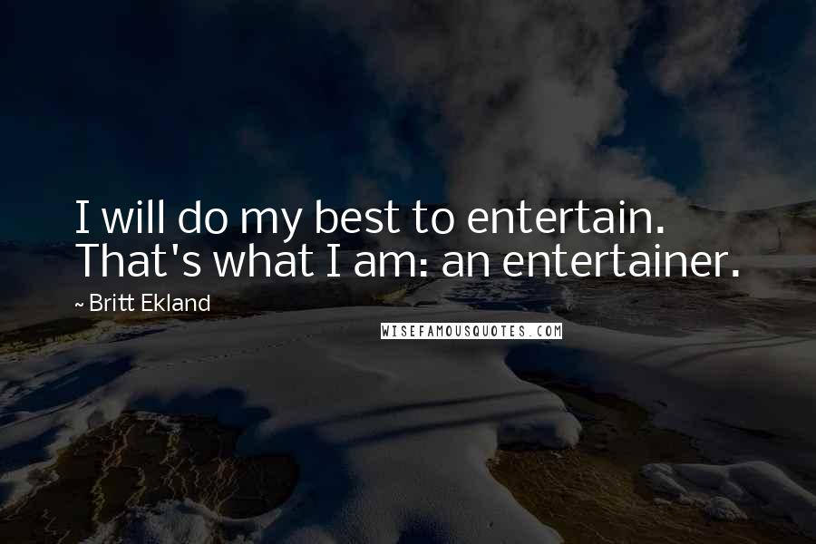 Britt Ekland Quotes: I will do my best to entertain. That's what I am: an entertainer.