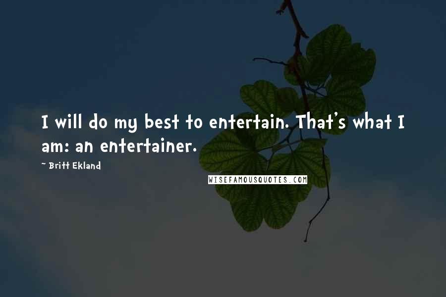 Britt Ekland Quotes: I will do my best to entertain. That's what I am: an entertainer.