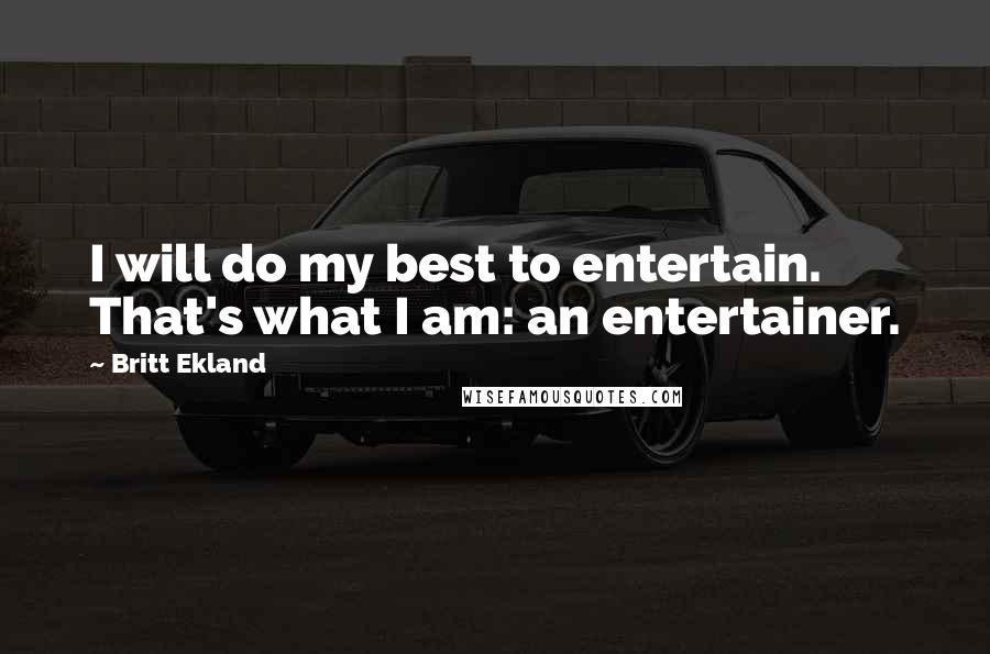 Britt Ekland Quotes: I will do my best to entertain. That's what I am: an entertainer.