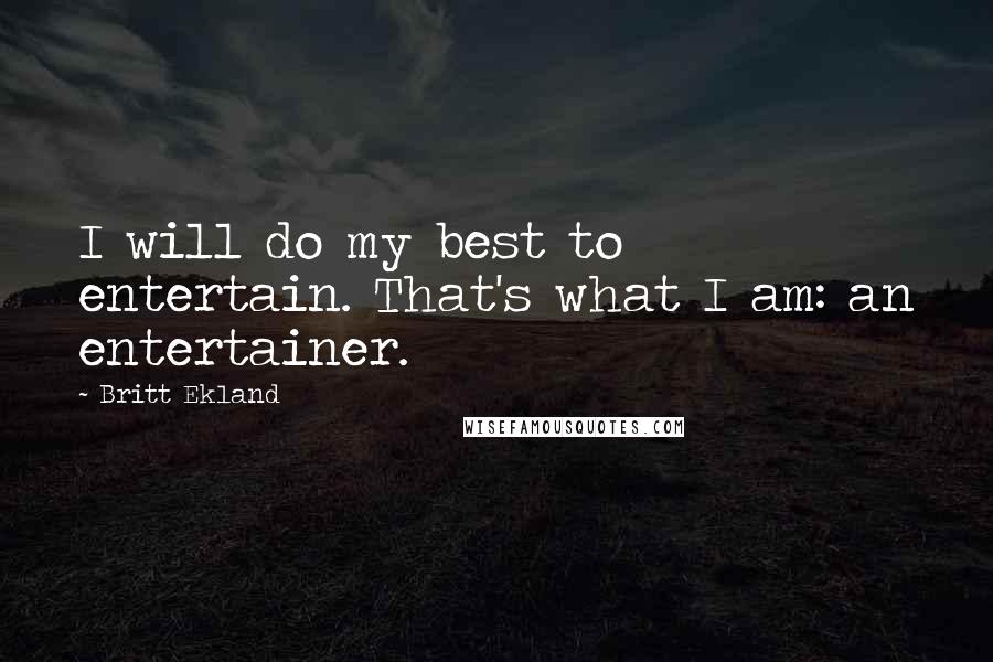 Britt Ekland Quotes: I will do my best to entertain. That's what I am: an entertainer.