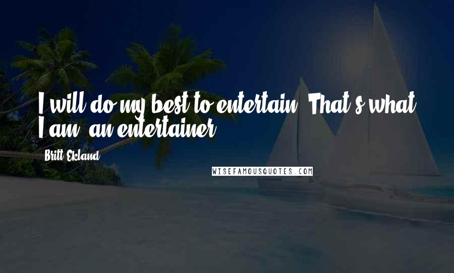 Britt Ekland Quotes: I will do my best to entertain. That's what I am: an entertainer.