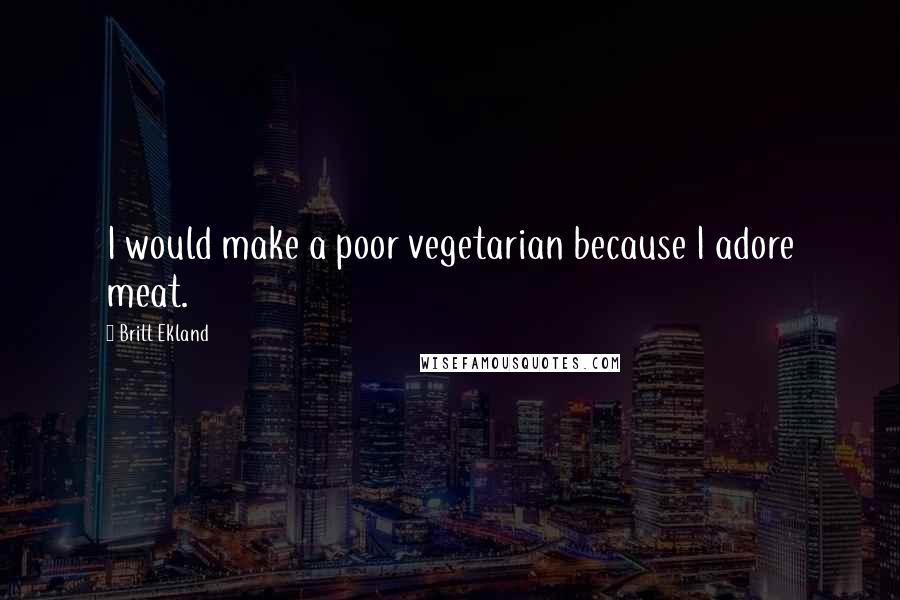 Britt Ekland Quotes: I would make a poor vegetarian because I adore meat.