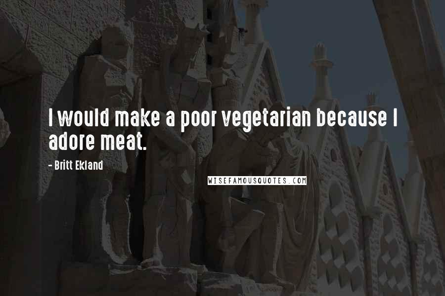 Britt Ekland Quotes: I would make a poor vegetarian because I adore meat.