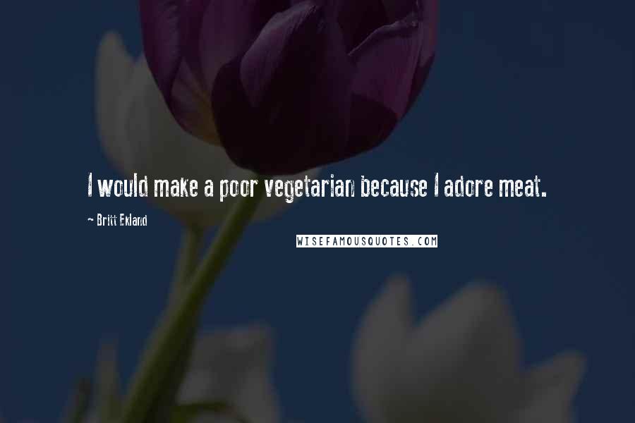 Britt Ekland Quotes: I would make a poor vegetarian because I adore meat.