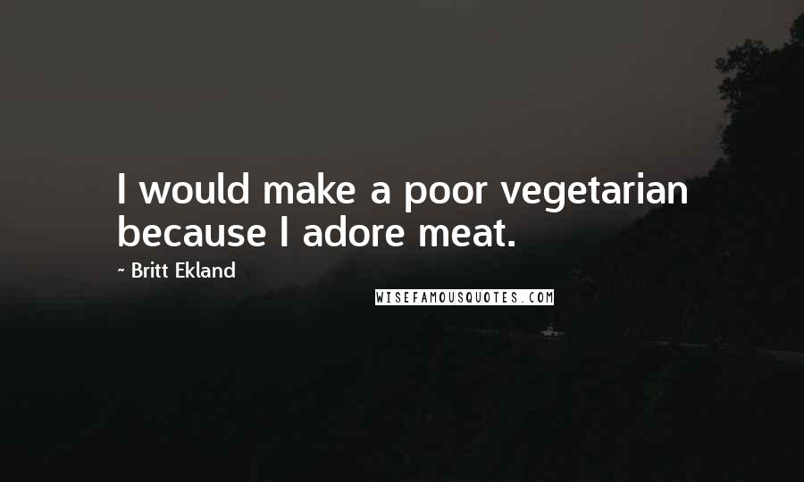 Britt Ekland Quotes: I would make a poor vegetarian because I adore meat.