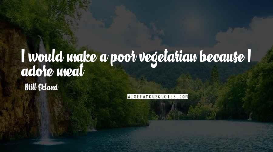 Britt Ekland Quotes: I would make a poor vegetarian because I adore meat.