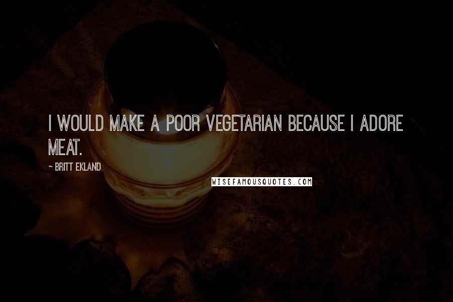 Britt Ekland Quotes: I would make a poor vegetarian because I adore meat.