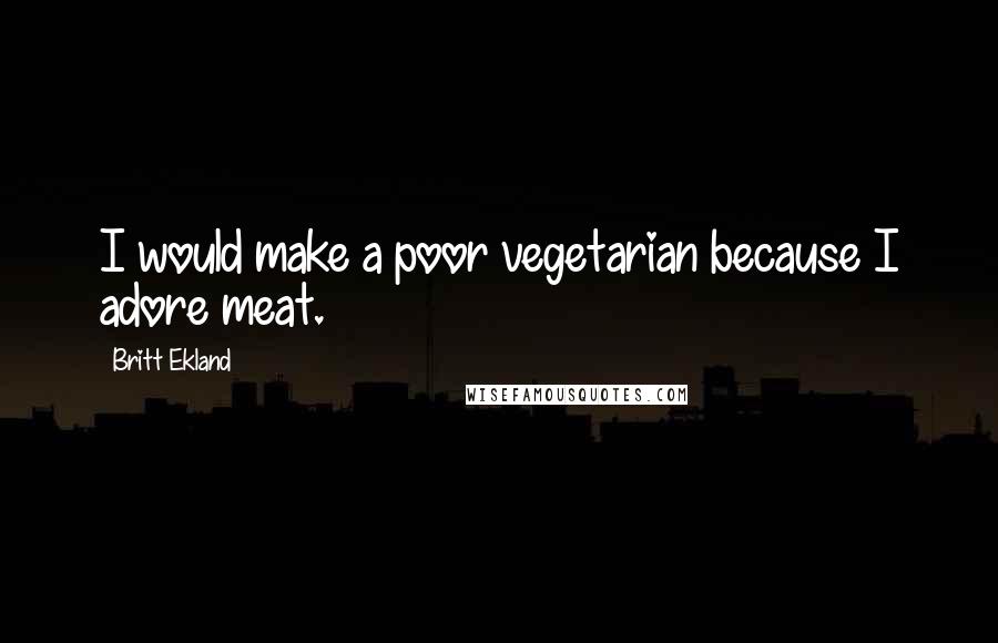 Britt Ekland Quotes: I would make a poor vegetarian because I adore meat.