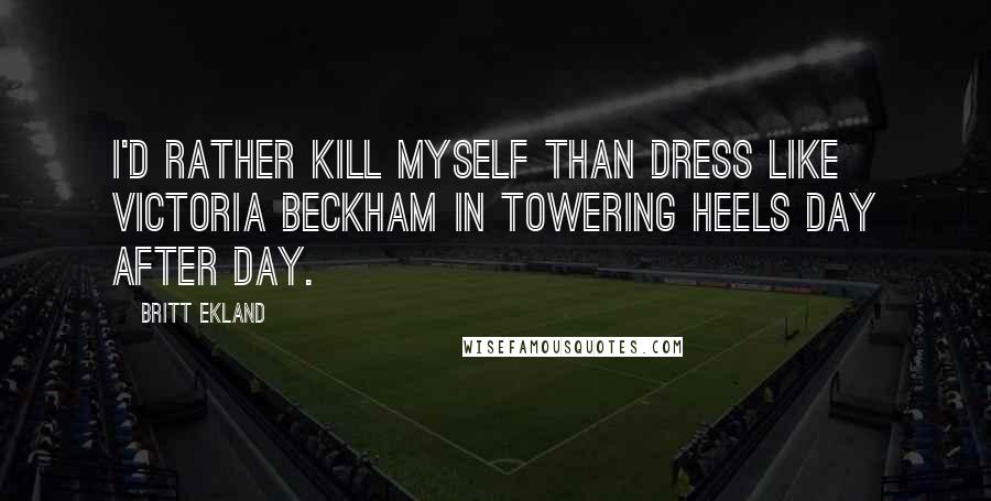 Britt Ekland Quotes: I'd rather kill myself than dress like Victoria Beckham in towering heels day after day.