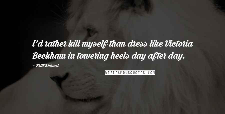 Britt Ekland Quotes: I'd rather kill myself than dress like Victoria Beckham in towering heels day after day.