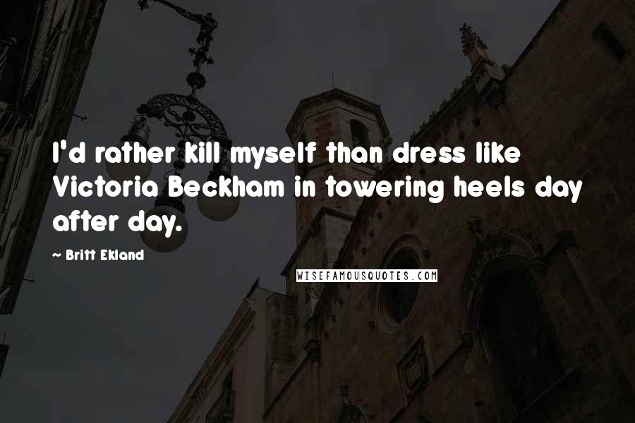 Britt Ekland Quotes: I'd rather kill myself than dress like Victoria Beckham in towering heels day after day.