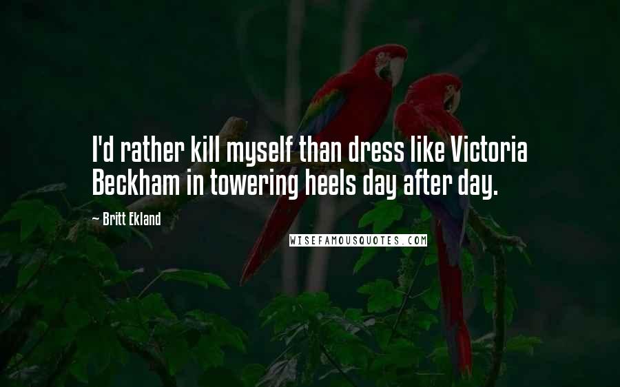 Britt Ekland Quotes: I'd rather kill myself than dress like Victoria Beckham in towering heels day after day.