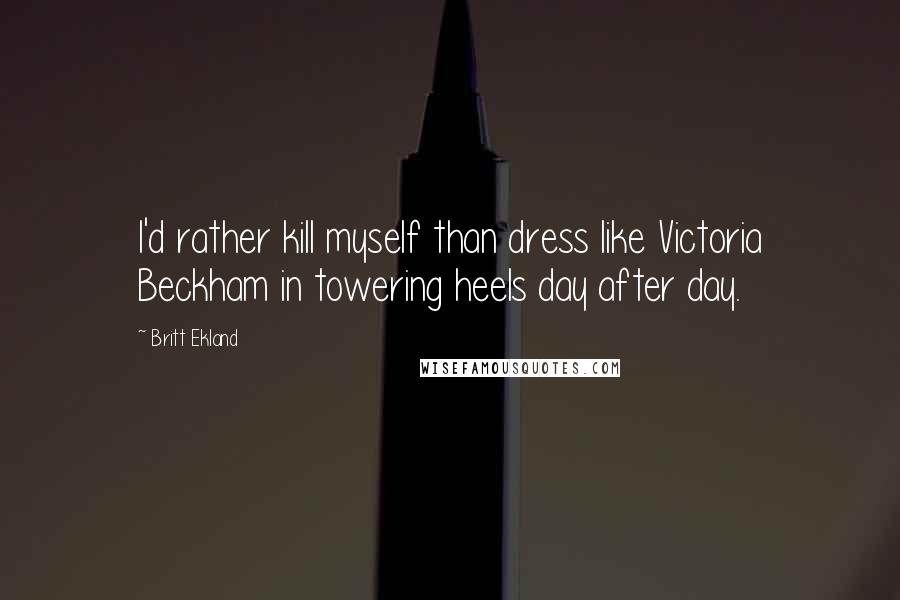 Britt Ekland Quotes: I'd rather kill myself than dress like Victoria Beckham in towering heels day after day.