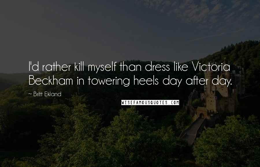 Britt Ekland Quotes: I'd rather kill myself than dress like Victoria Beckham in towering heels day after day.