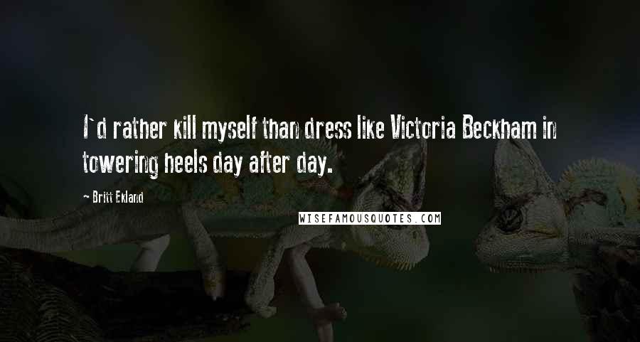 Britt Ekland Quotes: I'd rather kill myself than dress like Victoria Beckham in towering heels day after day.