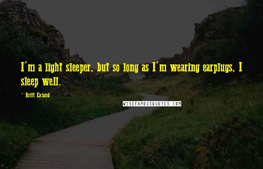 Britt Ekland Quotes: I'm a light sleeper, but so long as I'm wearing earplugs, I sleep well.