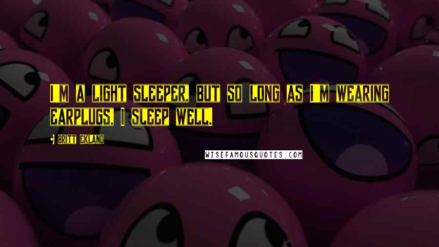 Britt Ekland Quotes: I'm a light sleeper, but so long as I'm wearing earplugs, I sleep well.