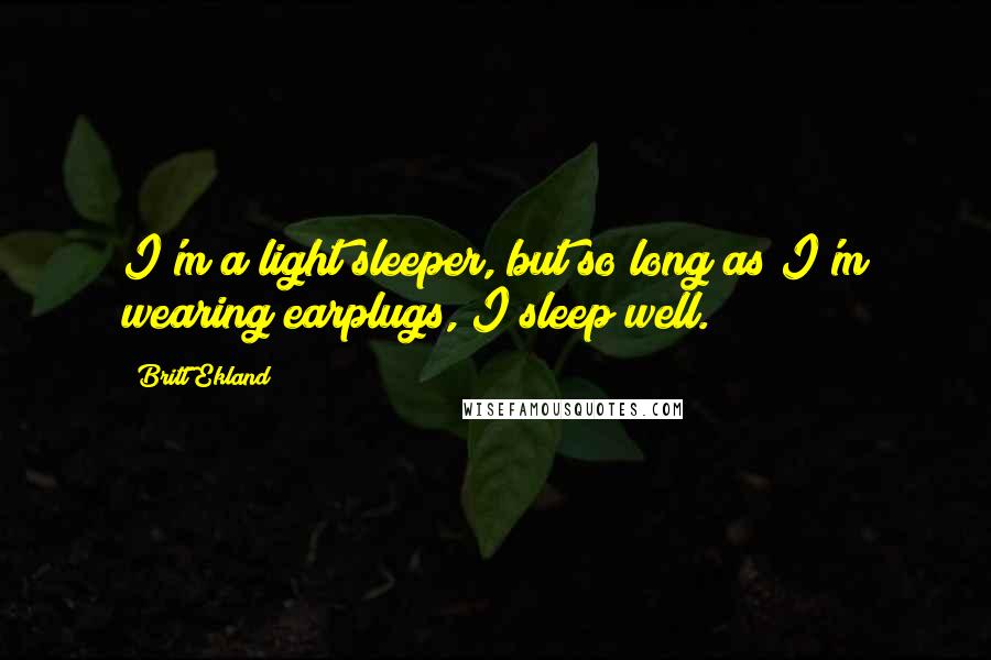 Britt Ekland Quotes: I'm a light sleeper, but so long as I'm wearing earplugs, I sleep well.