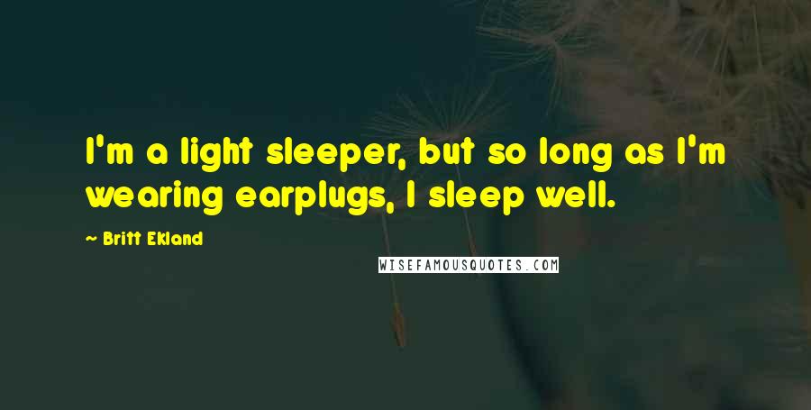 Britt Ekland Quotes: I'm a light sleeper, but so long as I'm wearing earplugs, I sleep well.