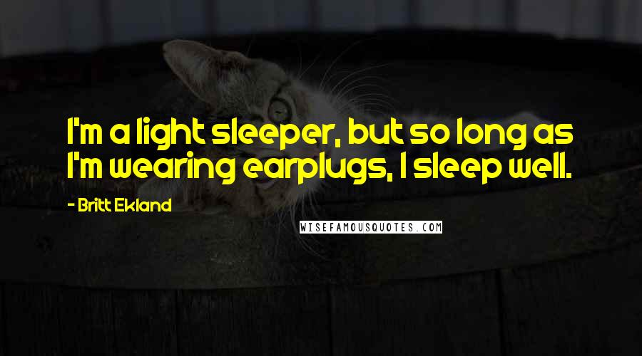 Britt Ekland Quotes: I'm a light sleeper, but so long as I'm wearing earplugs, I sleep well.