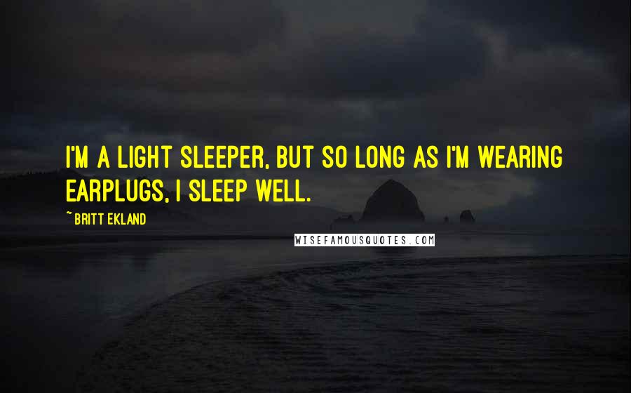 Britt Ekland Quotes: I'm a light sleeper, but so long as I'm wearing earplugs, I sleep well.