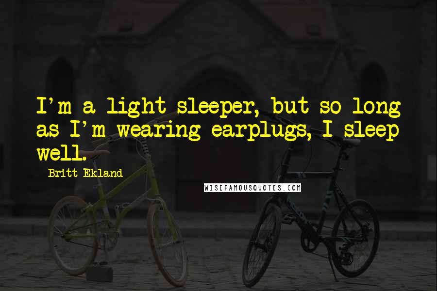 Britt Ekland Quotes: I'm a light sleeper, but so long as I'm wearing earplugs, I sleep well.