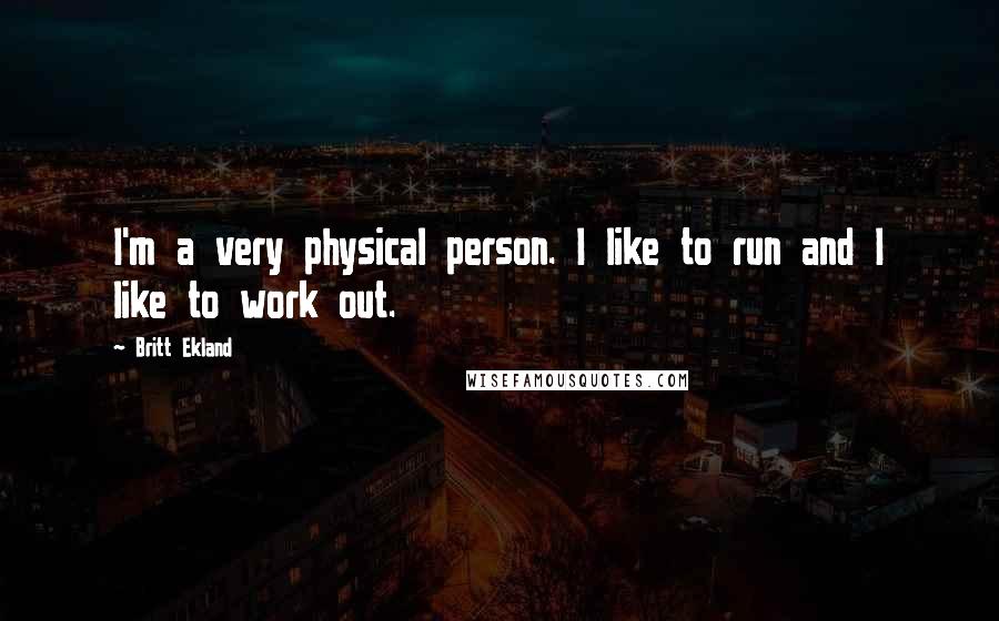 Britt Ekland Quotes: I'm a very physical person. I like to run and I like to work out.