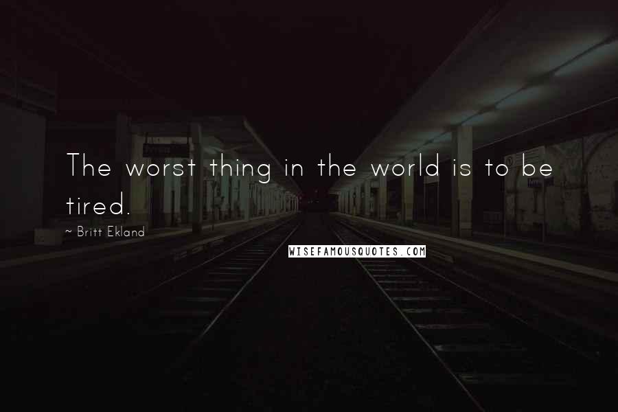 Britt Ekland Quotes: The worst thing in the world is to be tired.