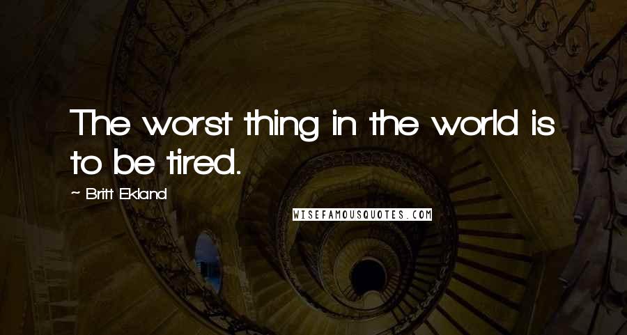 Britt Ekland Quotes: The worst thing in the world is to be tired.