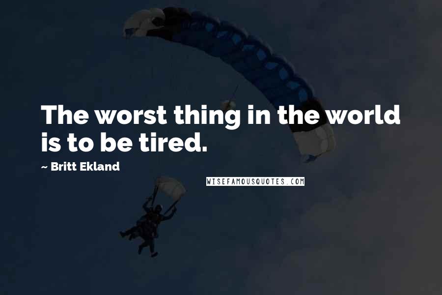 Britt Ekland Quotes: The worst thing in the world is to be tired.