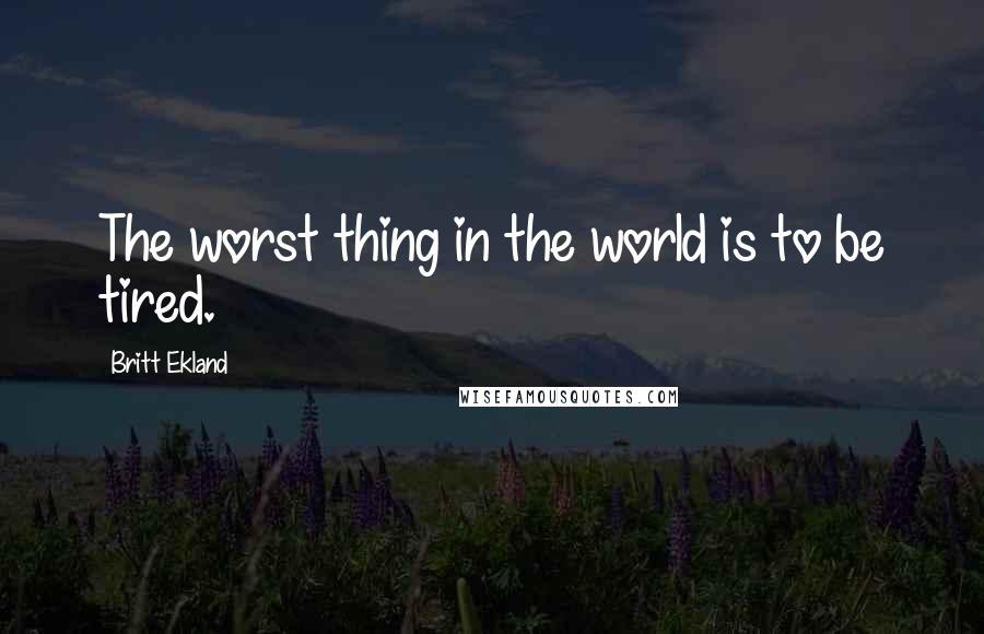 Britt Ekland Quotes: The worst thing in the world is to be tired.