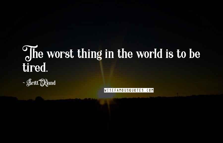 Britt Ekland Quotes: The worst thing in the world is to be tired.