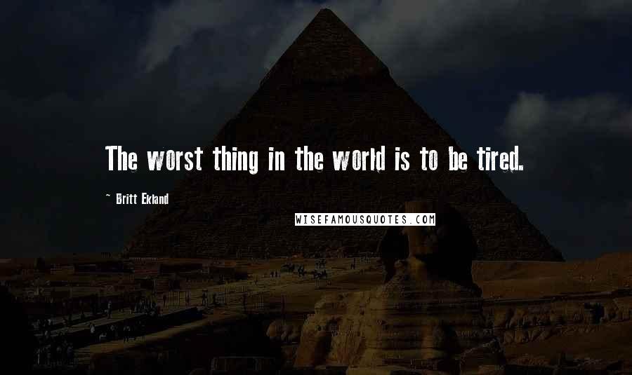 Britt Ekland Quotes: The worst thing in the world is to be tired.