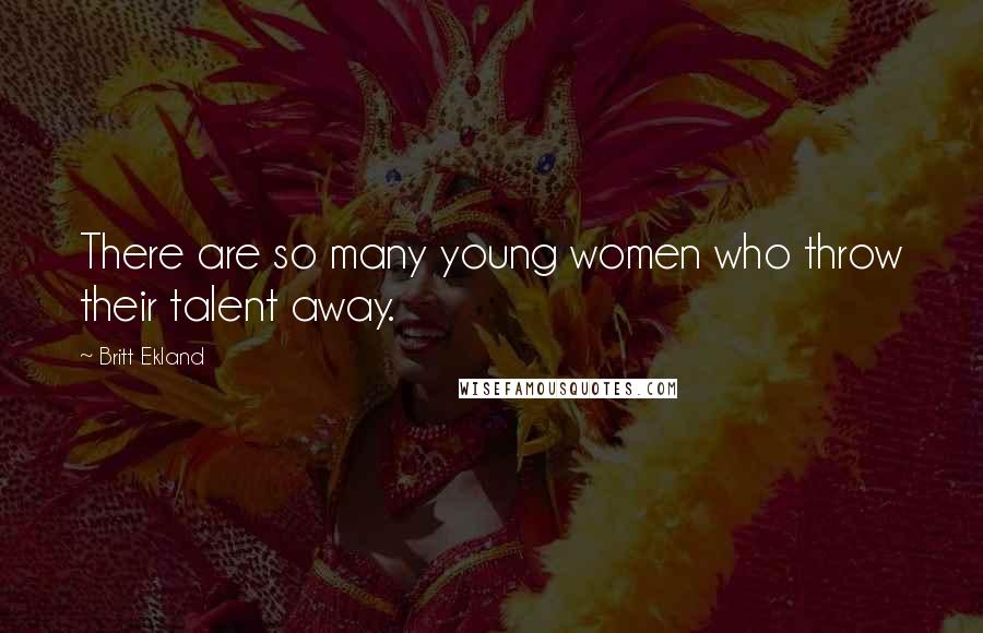 Britt Ekland Quotes: There are so many young women who throw their talent away.