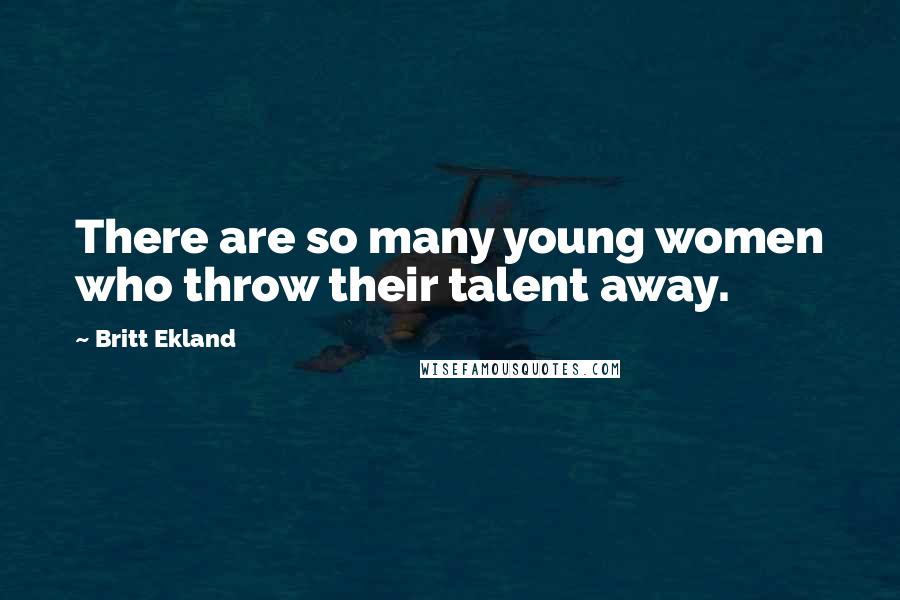 Britt Ekland Quotes: There are so many young women who throw their talent away.