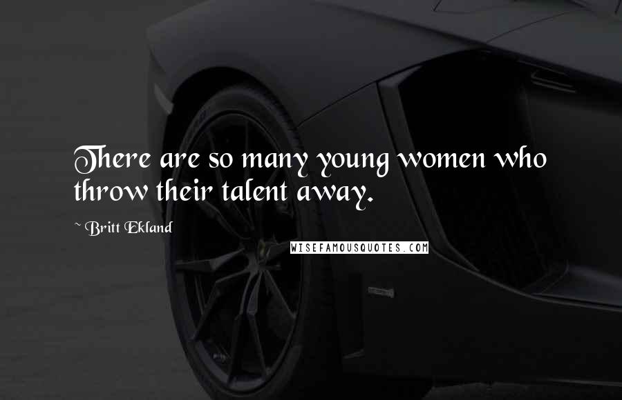 Britt Ekland Quotes: There are so many young women who throw their talent away.