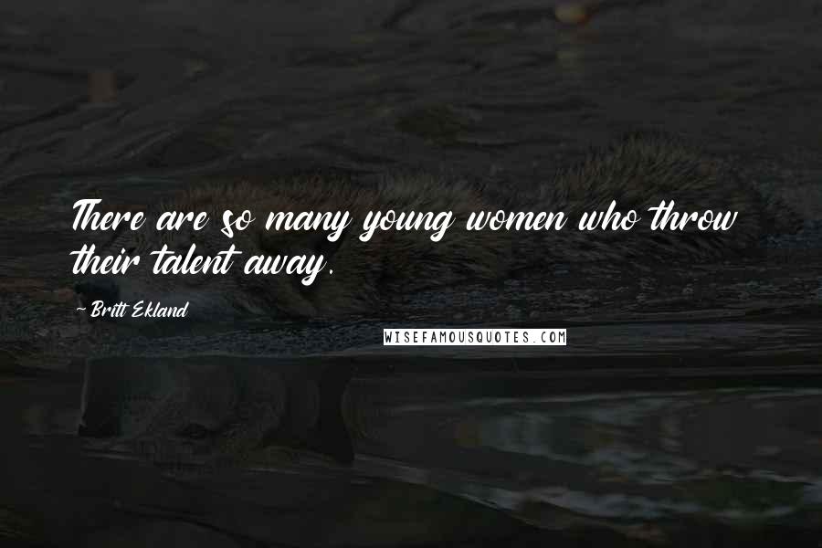 Britt Ekland Quotes: There are so many young women who throw their talent away.