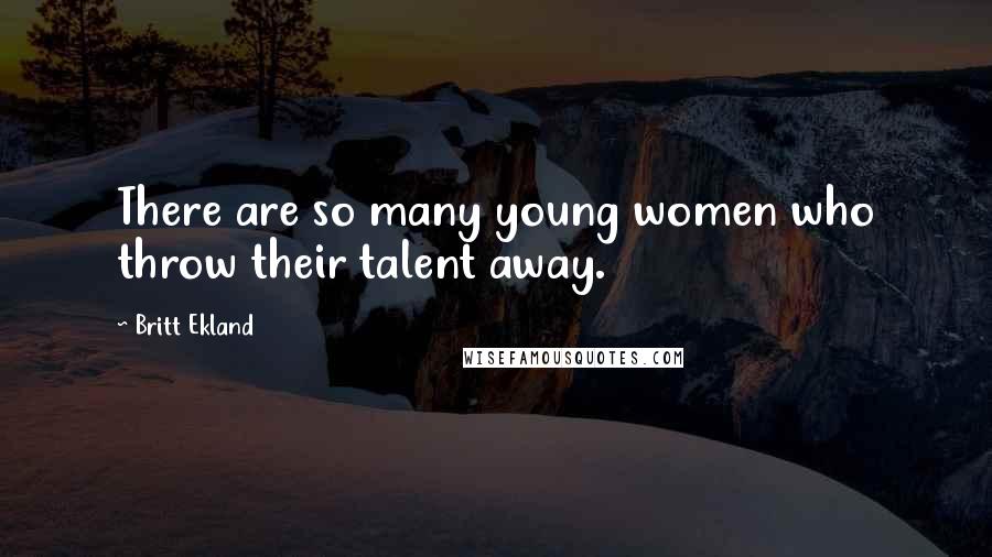 Britt Ekland Quotes: There are so many young women who throw their talent away.