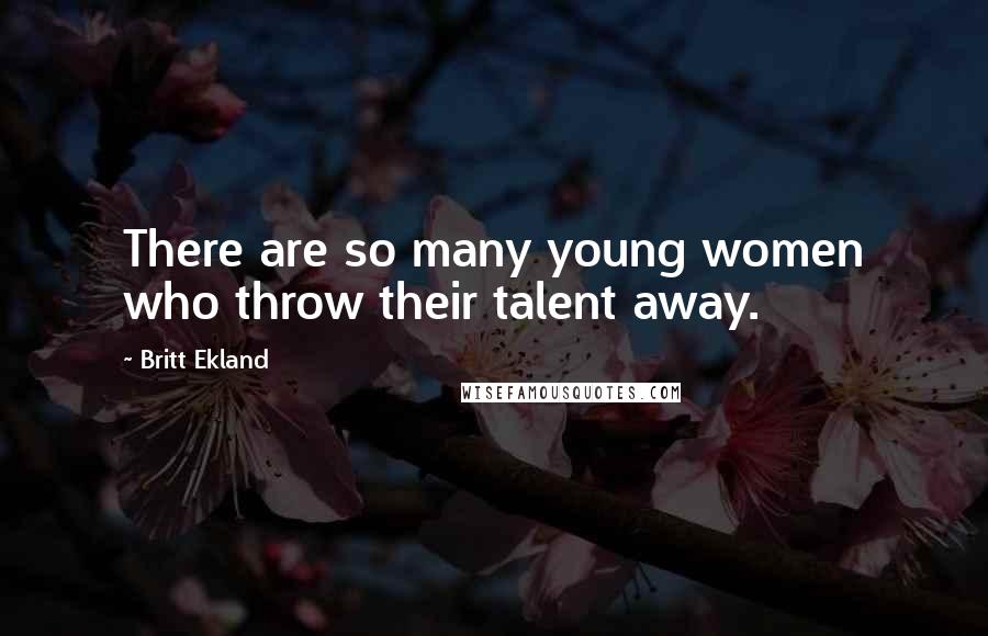 Britt Ekland Quotes: There are so many young women who throw their talent away.